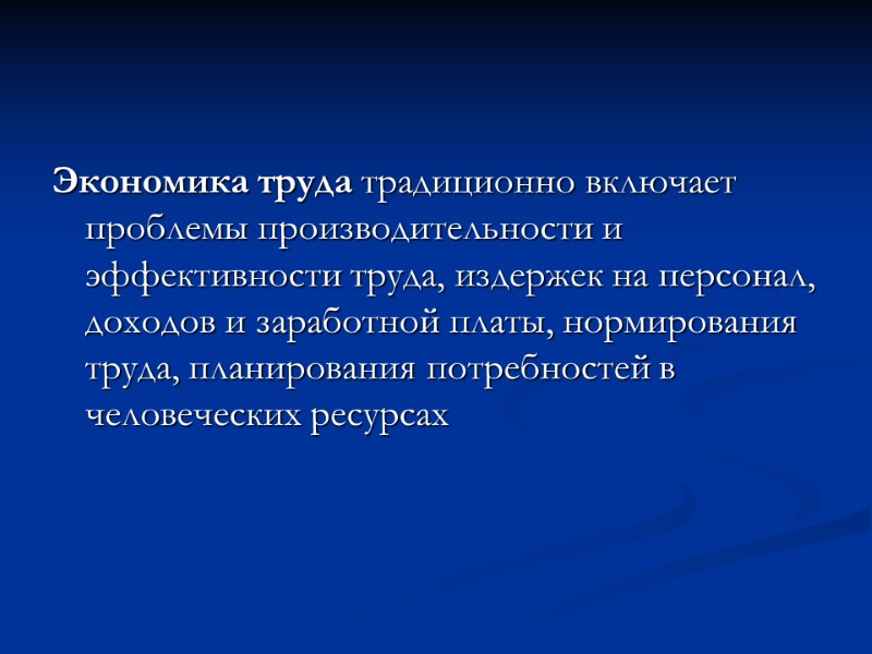 Экономика труда традиционно включает проблемы производительности и эффективности труда, издержек на персонал, доходов и